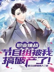 职业挑战：节目组被我搞破产了阅读
