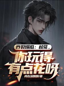 炸裂爆瓜：校花，你玩得有点花呀阅读