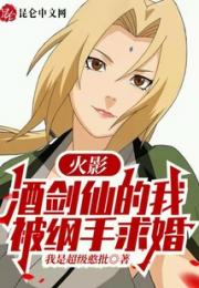 火影：酒剑仙的我被纲手求婚