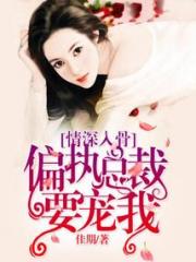 情深入骨：偏执总裁要宠我