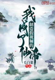 制造假视频的我成了仙帝