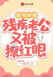 致命甜诱！残疾老公又被撩红眼