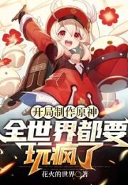 开局制作原神，全世界都要玩疯了！