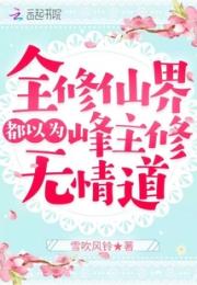 全修仙界都以为峰主修无情道