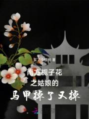 南方栀子花之姑娘的马甲掉了又掉