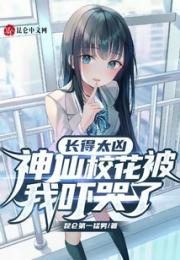 长得太凶，神仙校花被我吓哭了