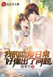 糟糕，我的恋爱日常好像出了问题