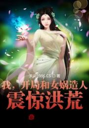 我，开局和女娲造人，震惊洪荒！