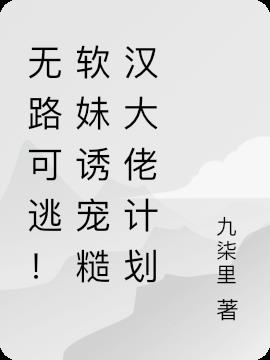 无路可逃！软妹诱宠糙汉大佬计划