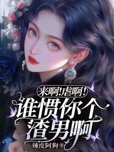 来啊！虐啊！谁惯你个渣男啊