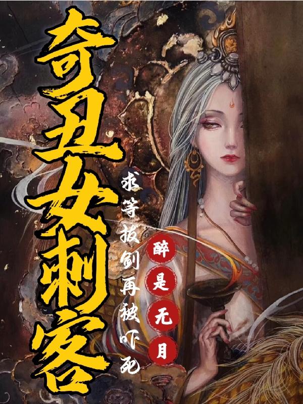 奇丑女刺客，求等拔剑再被吓死