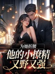 为她折腰，他的小撩精又野又强阅读