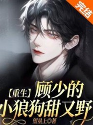 重生：顾少的小狼狗甜又野最新