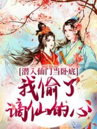 潜入仙门当卧底，我偷了谪仙的心阅读
