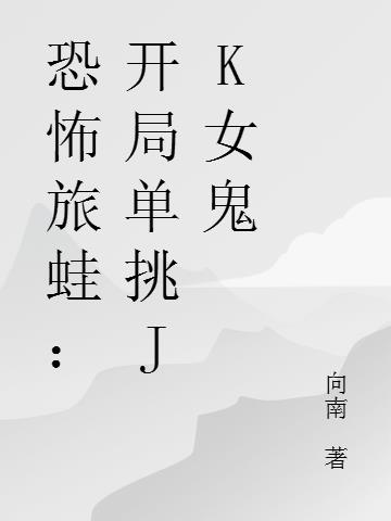 恐怖旅蛙：开局单挑jk女鬼