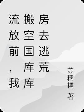 流放前，我搬空国库库房去逃荒
