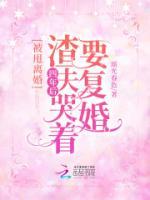 被甩离婚！四年后渣夫哭着要复婚