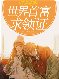 相亲当天：捡到世界首富求我领证